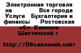 Электронная торговля на Sberbankm - Все города Услуги » Бухгалтерия и финансы   . Ростовская обл.,Каменск-Шахтинский г.